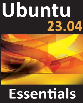 Paperback Ubuntu 23.04 Essentials: A Guide to Ubuntu 23.04 Desktop and Server Editions Book