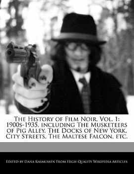 The History of Film Noir : 1900s-1935, including the Musketeers of Pig Alley, the Docks of New York, City Streets, the Maltese Falcon, Etc