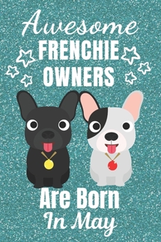 Awesome Frenchie Owners Are Born In May: French Bulldog gifts. This French Bulldog Notebook / Frenchie Journal is 6x9in size with 110+ lined ruled ... French bulldog lover gifts. Frenchie gifts.