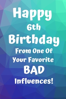 Happy 6th Birthday From One Of Your Favorite Bad Influences!: Favorite Bad Influence 6th Birthday Card Quote Journal / Notebook / Diary / Greetings / Appreciation Gift (6 x 9 - 110 Blank Lined Pages)