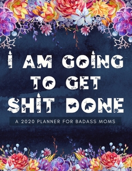 Paperback I Am Going To Get Shit Done A 2020 Planner For Badass Moms: Weekly and Monthly Expletive Planner 2020 Calendar with Notes, Tasks, Priorities, Reminder Book