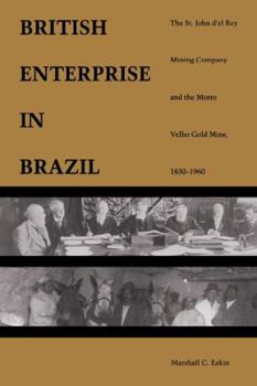 Hardcover A British Enterprise in Brazil: The St. John D'El Rey Mining Company and the Morro Velho Gold Mine, 1830-1960 Book