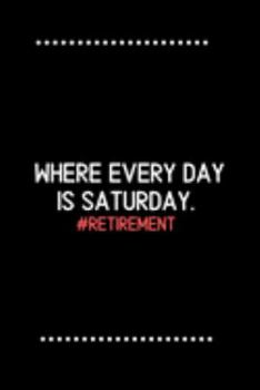 Retirement: Where every day is Saturday.-Blank Lined Notebook-Funny Quote Journal-6"x9"/120 pages: Funny Appreciation Journal-Retirement Gag Gift for ... & mothers, husbands & dads, employees/boss