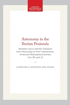 Hardcover Astronomy in the Iberian Peninsula: Abraham Zacut and the Transition from Manuscript to Print Transactions, American Philosophical Society (Vol. 90. P Book