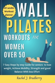 Wall pilates Workouts for Women Over 50: 7 Easy Steps by step Guide for seniors to lose weight, Achieve Mobility, strengthen and good Balance With Less Time.