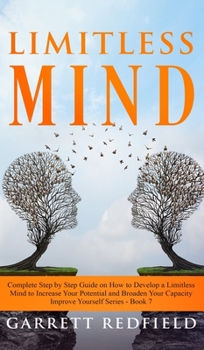 Hardcover Limitless Mind: Complete Step by Step Guide on How to Develop a Limitless Mind to Increase Your Potential and Broaden Your Capacity Book