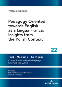 Pedagogy Oriented towards English as a Lingua Franca: Insights from the Polish Context (Text – Meaning – Context: Cracow Studies in English Language, Literature and Culture, 22)