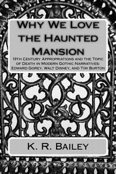 Paperback Why We Love the Haunted Mansion: 19th Century Appropriations and the Topic of Death in Modern Gothic Narratives: Edward Gorey, Walt Disney, and Tim Bu Book