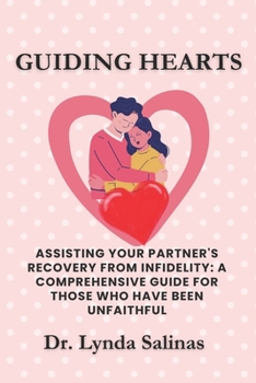 Guiding Hearts: Assisting Your Partner's Recovery from Infidelity: A Comprehensive Guide for Those Who Have Been Unfaithful