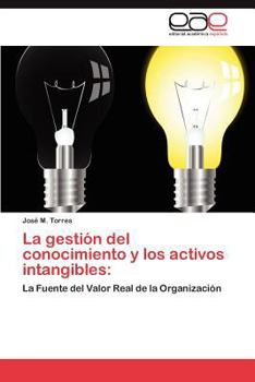 La gestión del conocimiento y los activos intangibles:: La Fuente del Valor Real de la Organización