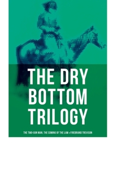 The Dry Bottom Trilogy: The Two-Gun Man, The Coming of the Law & Firebrand Trevison: Thrilling Adventure Novels set in the Town of Dry Bottom, New Mexico