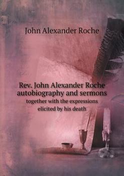 Paperback Rev. John Alexander Roche autobiography and sermons together with the expressions elicited by his death Book