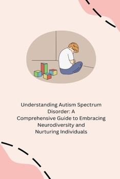 Paperback Understanding Autism Spectrum Disorder: A Comprehensive Guide to Embracing Neurodiversity and Nurturing Individuals Book