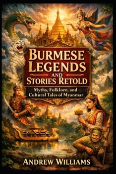 Burmese Legends and Stories Retold: Myths, Folklore, and Cultural Tales of Myanmar