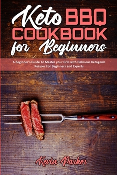 Keto BBQ Cookbook for Beginners: A Beginner's Guide To Master your Grill with Delicious Ketogenic Recipes For Beginners and Experts