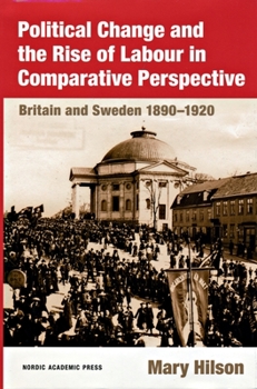 Hardcover Political Change and the Rise of Labour in Comparative Perspective: Britain and Sweden 1890-1920 Book