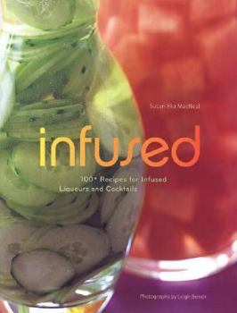 Hardcover Infused: 100+ Recipes for Infused Liqueurs and Cocktails Book