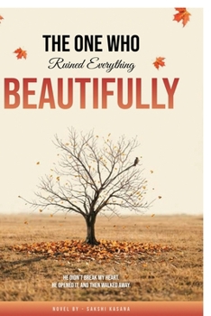 The One Who Ruined Everything Beautifully: He didn’t break my heart he opened it, and then walked away.