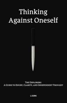 Paperback Thinking Against Oneself: The Explorers: A Guide to Doubt, Clarity, and Independent Thought Book