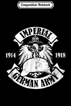 Composition Notebook: WW1 German Army - Imperial German Army 1914 -1918 Journal/Notebook Blank Lined Ruled 6x9 100 Pages
