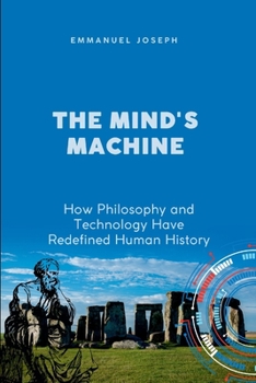The Mind's Machine, How Philosophy and Technology Have Redefined Human History