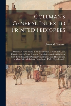 Paperback Coleman's General Index to Printed Pedigrees: Which Are to Be Found in All the Principal County and Local Histories, and in Many Privately Printed Gen Book
