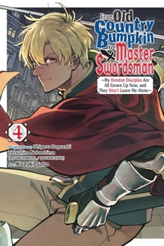 From Old Country Bumpkin to Master Swordsman, Vol. 4: My Hotshot Disciples Are All Grown Up Now, and They Won’t Leave Me Alone