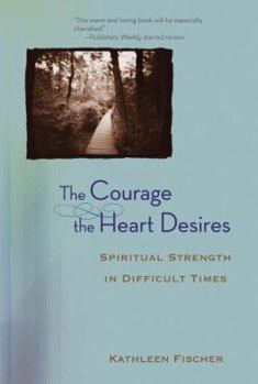 Hardcover The Courage the Heart Desires: Spiritual Strength in Difficult Times Book