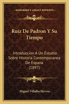 Ruiz De Padron Y Su Tiempo: Introduccion A Un Estudio Sobre Historia Contemporanea De Espana (1897)