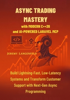 Paperback Async Trading Mastery with Modern C++26 and AI-Powered Laravel MCP: Build Lightning-Fast, Low-Latency Systems and Transform Customer Support with Next Book