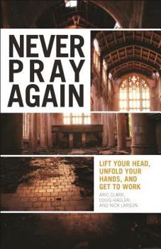 Paperback Never Pray Again: Lift Your Head, Unfold Your Hands, and Get to Work Book