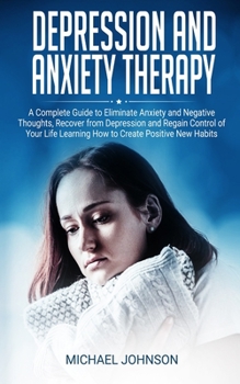 Paperback Depression and Anxiety Therapy: A Complete Guide to Eliminate Anxiety and Negative Thoughts, Recover from Depression and Regain Control of Your Life L Book