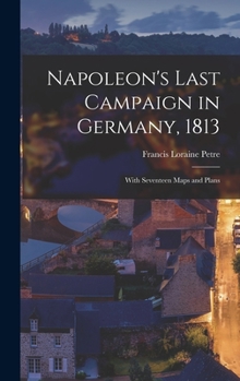 Hardcover Napoleon's Last Campaign in Germany, 1813; With Seventeen Maps and Plans Book