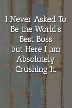 I Never Asked To Be the World’s Best Boss  Notebook: Lined Journal, 120 Pages, 6 x 9, Office Gag Gift For Boss, Happy Colors Matte Finish (I Never Asked To Be the World’s Best Boss  Journal)