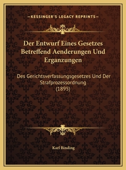 Der Entwurf Eines Gesetzes Betreffend Aenderungen Und Erganzungen: Des Gerichtsverfassungsgesetzes Und Der Strafprozessordnung (1895)