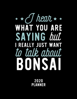 Paperback I Hear What You Are Saying I Really Just Want To Talk About Bonsai 2020 Planner: Bonsai Fan 2020 Calendar, Funny Design, 2020 Planner for Bonsai Lover Book