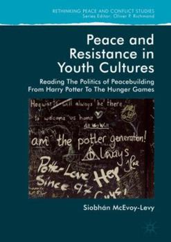 Hardcover Peace and Resistance in Youth Cultures: Reading the Politics of Peacebuilding from Harry Potter to the Hunger Games Book