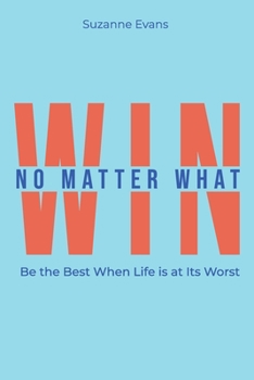 Paperback Win No Matter What: Be the Best When Life is at Its Worst. Book