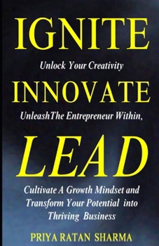 Paperback Ignite Innovate Lead: Unlock Your Creativity, Unleash The Entrepreneur Within, Cultivate A Growth Mindset, and Transform Your Potential into Book