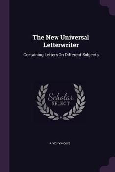Paperback The New Universal Letterwriter: Containing Letters On Different Subjects Book
