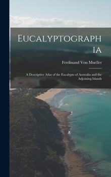 Hardcover Eucalyptographia: A Descriptive Atlas of the Eucalypts of Australia and the Adjoining Islands Book