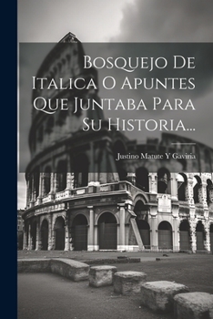 Paperback Bosquejo De Italica O Apuntes Que Juntaba Para Su Historia... [Spanish] Book
