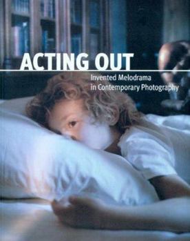 Acting Out: Invented Melodrama In Contemporary Photography