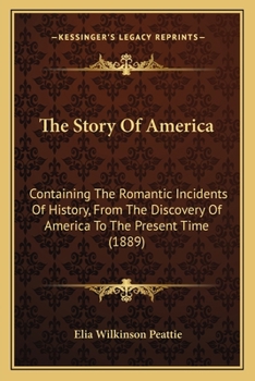 Paperback The Story Of America: Containing The Romantic Incidents Of History, From The Discovery Of America To The Present Time (1889) Book