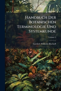 Handbuch Der Botanischen Terminologie Und Systemkunde: Organologisches, Systematisches Und Arten-register Zu Den Tafeln, Volume 4