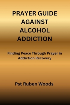 Paperback Prayer Guide Against Alcohol Addiction: Finding Peace Through Prayer in Addiction Recovery Book