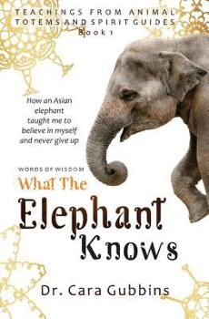 Paperback Words of Wisdom: What the Elephant Knows: How an Asian Elephant Taught Me to Believe in Myself and Never Give up Book