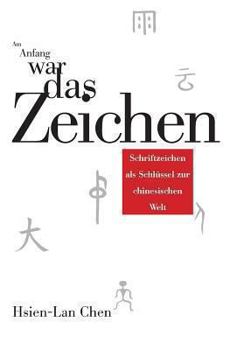 Am Anfang War Das Zeichen: Schriftzeichen ALS Schluessel Zur Chinesischen Welt