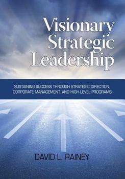 Paperback Visionary Strategic Leadership: Sustaining Success Through Strategic Direction, Corporate Management, and High-Level Programs Book