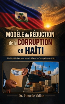 Modèle de Réduction de la Corruption en Haïti: Un Modèle Pratique Pour Réduire La Corruption En Haïti